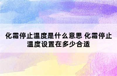 化霜停止温度是什么意思 化霜停止温度设置在多少合适